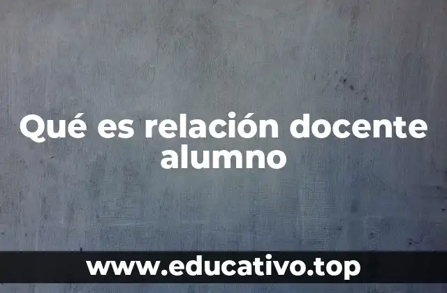 Qué es relación docente alumno