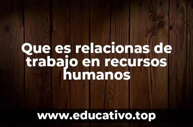 Que es relacionas de trabajo en recursos humanos