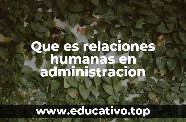 Que es relaciones humanas en administracion