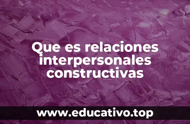 Que es relaciones interpersonales constructivas