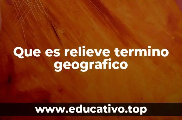 Que es relieve termino geografico