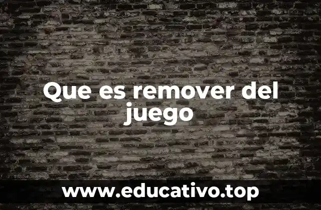 Que es remover del juego
