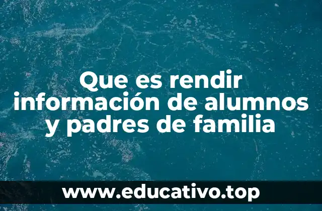 Que es rendir información de alumnos y padres de familia