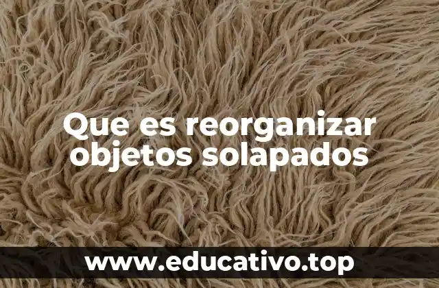 Que es reorganizar objetos solapados