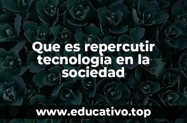 Que es repercutir tecnologia en la sociedad