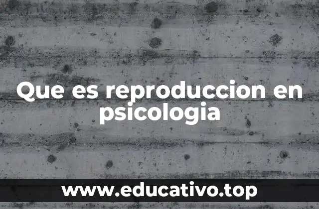 Que es reproduccion en psicologia