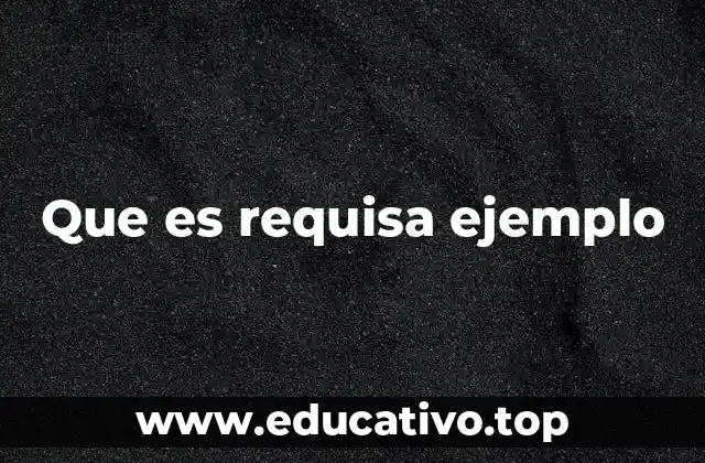 Que es requisa ejemplo