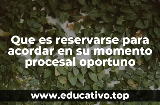 Que es reservarse para acordar en su momento procesal oportuno