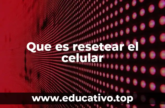 Que es resetear el celular