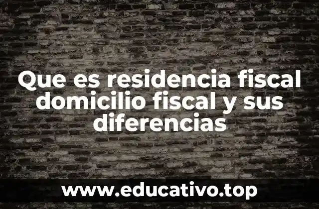 Que es residencia fiscal domicilio fiscal y sus diferencias