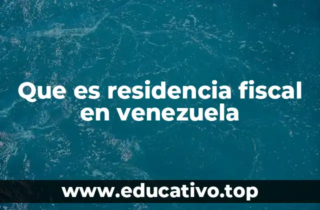 Que es residencia fiscal en venezuela