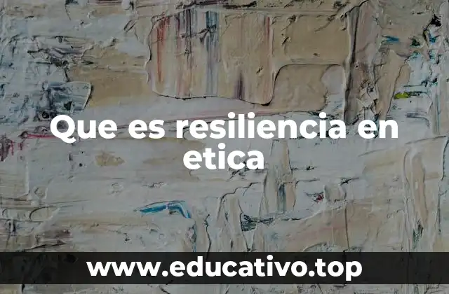 Que es resiliencia en etica