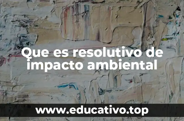 Que es resolutivo de impacto ambiental