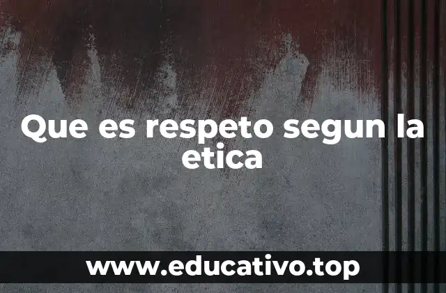 Que es respeto segun la etica