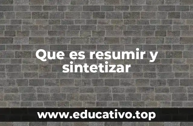Que es resumir y sintetizar