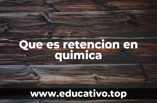 Que es retencion en quimica