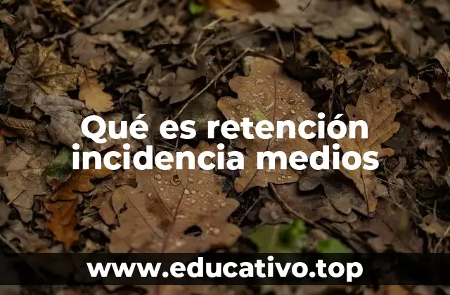 Qué es retención incidencia medios