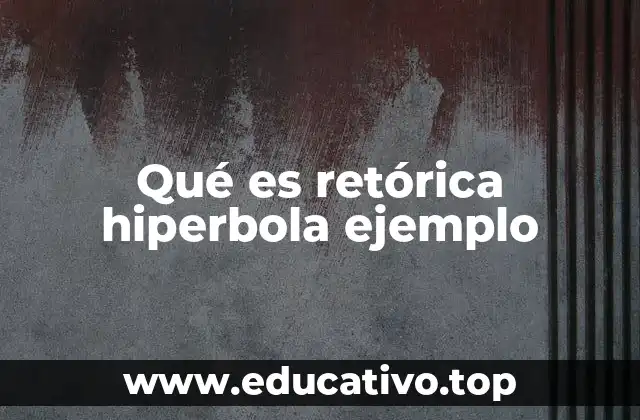 Qué es retórica hiperbola ejemplo