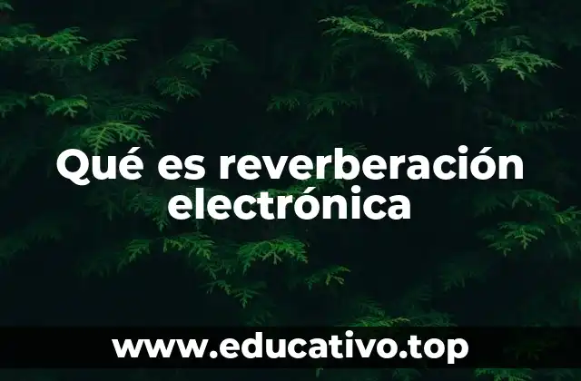 Qué es reverberación electrónica
