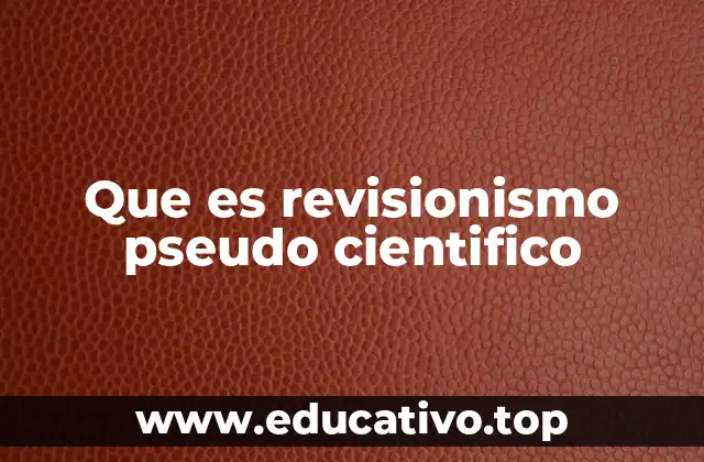 Que es revisionismo pseudo cientifico