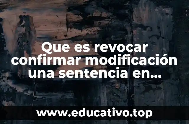Que es revocar confirmar modificación una sentencia en derecho penal