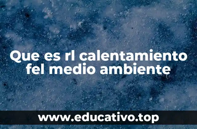 Que es rl calentamiento fel medio ambiente