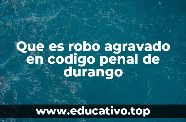 Que es robo agravado en codigo penal de durango