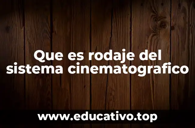 Que es rodaje del sistema cinematografico