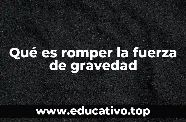 Qué es romper la fuerza de gravedad