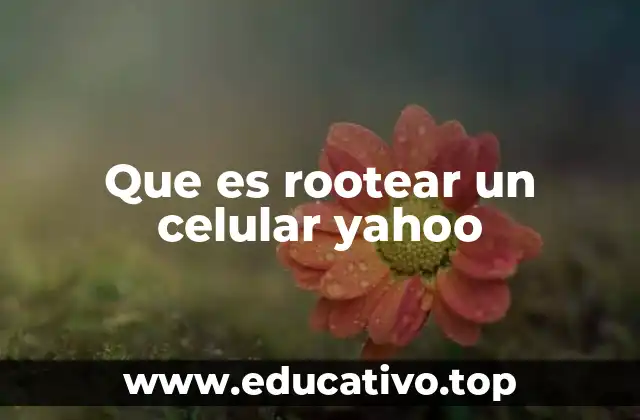 Que es rootear un celular yahoo