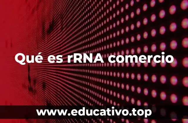 El rRNA en la ciencia y su relevancia en el desarrollo tecnológico