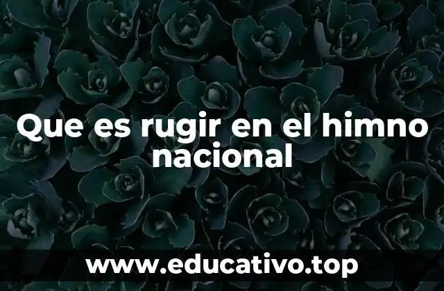 Que es rugir en el himno nacional