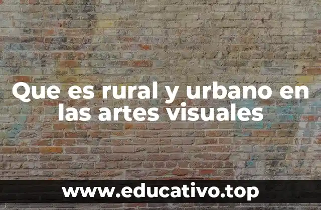 Que es rural y urbano en las artes visuales