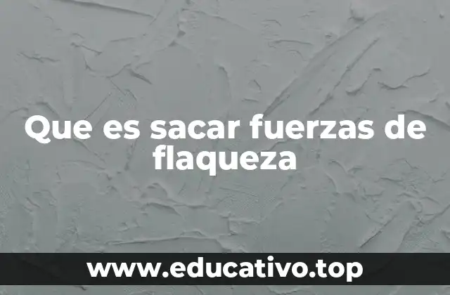 Que es sacar fuerzas de flaqueza
