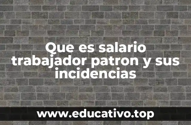 Que es salario trabajador patron y sus incidencias