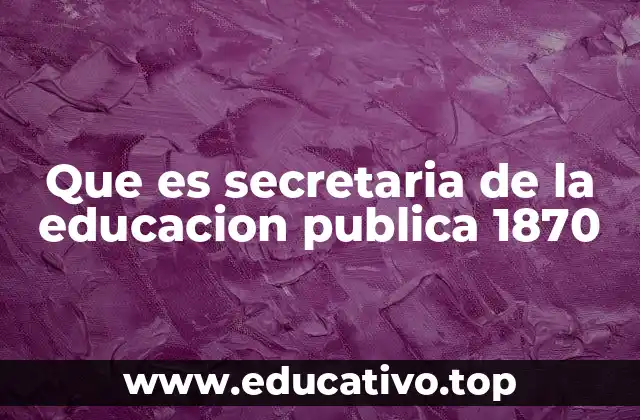 Que es secretaria de la educacion publica 1870