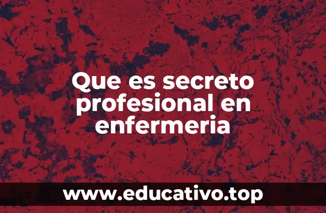 La importancia del secreto profesional en la relación enfermera-paciente