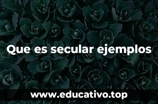 Que es secular ejemplos
