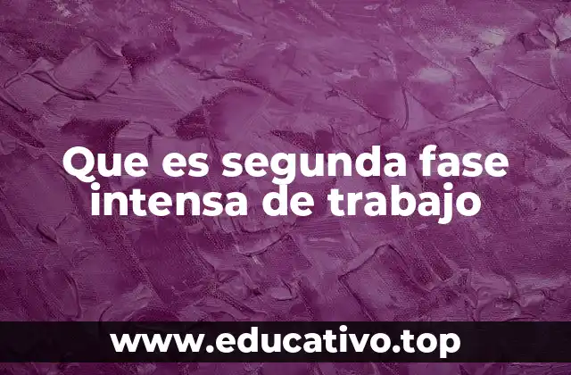 Que es segunda fase intensa de trabajo