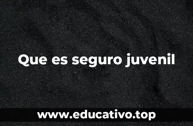 Que es seguro juvenil