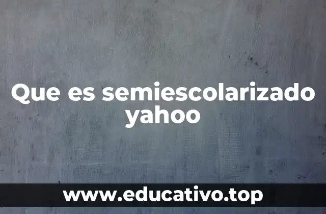 Que es semiescolarizado yahoo