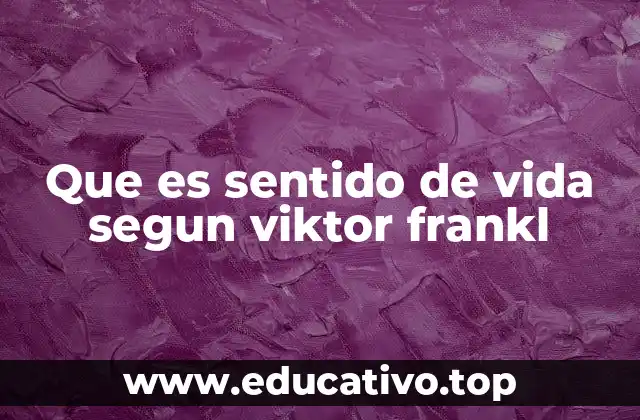 Que es sentido de vida segun viktor frankl