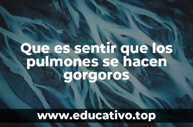 Que es sentir que los pulmones se hacen gorgoros