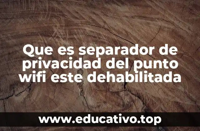 Que es separador de privacidad del punto wifi este dehabilitada