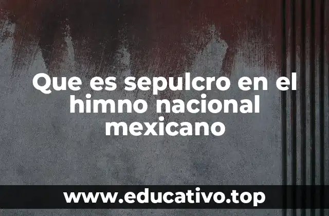 Que es sepulcro en el himno nacional mexicano