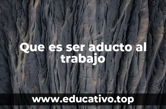 Que es ser aducto al trabajo