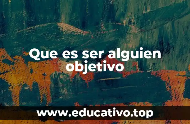 Que es ser alguien objetivo