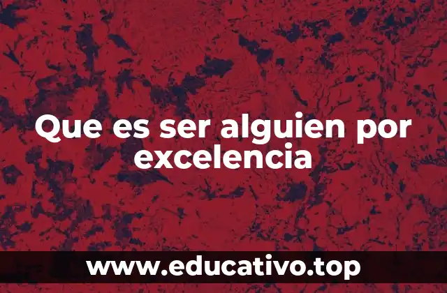 Que es ser alguien por excelencia