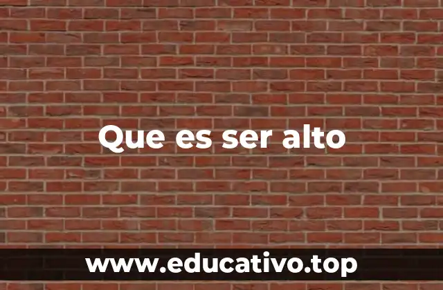 Que es ser alto