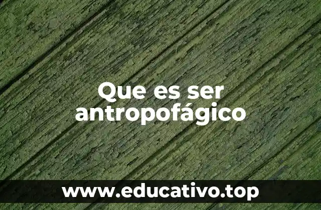 Que es ser antropofágico